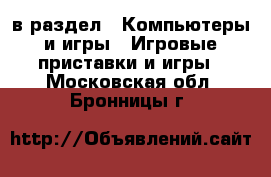  в раздел : Компьютеры и игры » Игровые приставки и игры . Московская обл.,Бронницы г.